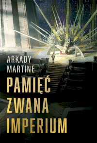 Fantastyka - News - Premiera powieści Arkady Martine &quot;Pamięc zwana imperium&quot; już dziś